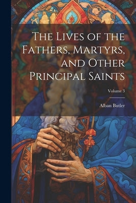 The Lives of the Fathers, Martyrs, and Other Principal Saints; Volume 3 by Butler, Alban