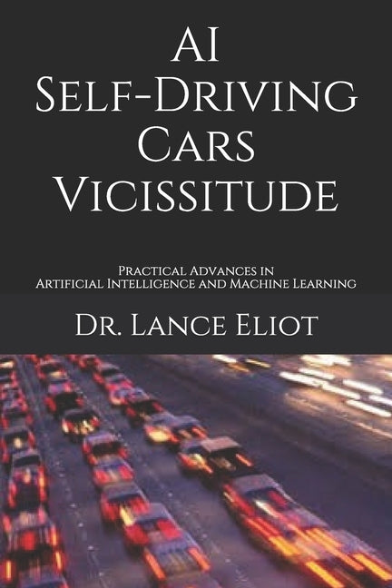 AI Self-Driving Cars Vicissitude: Practical Advances in Artificial Intelligence and Machine Learning by Eliot, Lance