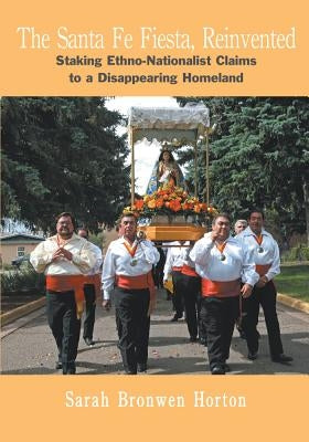 The Santa Fe Fiesta, Reinvented: Staking Ethno-Nationalist Claims to a Disappearing Homeland by Horton, Sarah Bronwen