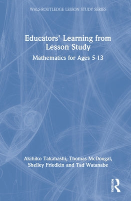Educators' Learning from Lesson Study: Mathematics for Ages 5-13 by Takahashi, Akihiko