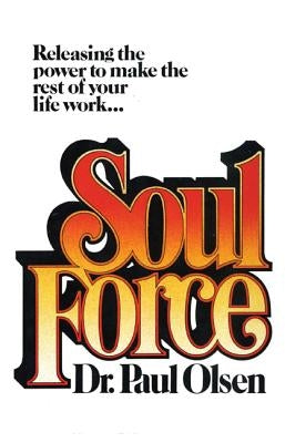 Soul Force: Releasing the Power to Make the Rest of Your Life Work by Olsen, Paul