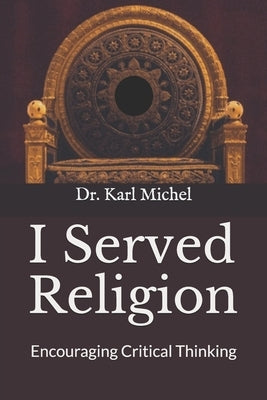 I Served Religion: Encouraging Critical Thinking by Michel, Karl A.