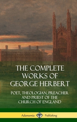 The Complete Works of George Herbert: Poet, Theologian, Preacher and Priest of the Church of England (Hardcover) by Herbert, George