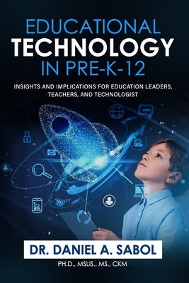 Educational Technology in Pre-K-12: Insights and Implications for Education Leaders, Teachers, and Technologist. by Sabol, Daniel A.