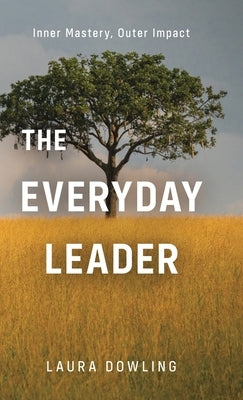 The Everyday Leader: Inner Mastery, Outer Impact by Dowling, Laura