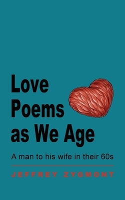 Love Poems as We Age: A man to his wife in their 60s by Zygmont, Jeffrey
