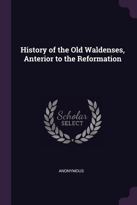 History of the Old Waldenses, Anterior to the Reformation by Anonymous