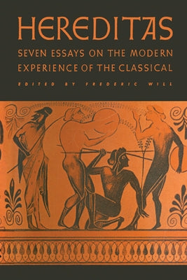 Hereditas: Seven Essays on the Modern Experience of the Classical by Will, Frederic