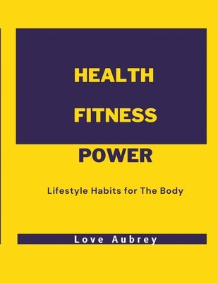 Health Fitness Power: Lifestyle Habits for The Body by Aubrey, Love