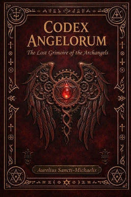 CODEX ANGELORUM The Lost Grimoire of the Archangels by Sancti-Michaelis, Aurelius