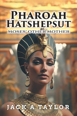 Pharoah Hatshepsut: Moses' Other Mother by Taylor, Jack A.