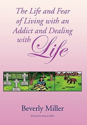 The Life and Fear of Living with an Addict and Dealing with Life by Beverly Miller, Miller
