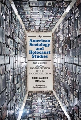 American Sociology and Holocaust Studies: The Alleged Silence and the Creation of the Sociological Delay by Messina, Adele Valeria