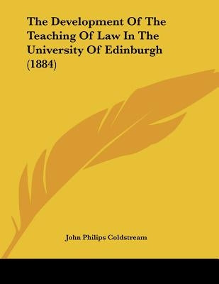 The Development Of The Teaching Of Law In The University Of Edinburgh (1884) by Coldstream, John Philips