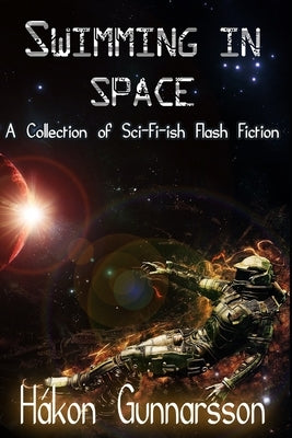 Swimming in Space: A Collection of Sci-Fi-ish Flash Fiction by Gunnarsson, Hákon