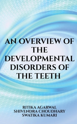 An overview of the developmental disorders of the teeth by Agarwal, Ritika