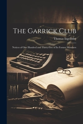 The Garrick Club: Notices of One Hundred and Thirty-Five of Its Former Members by Ingoldsby, Thomas