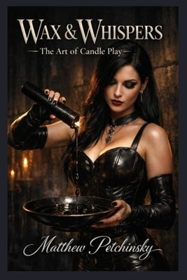 Wax & Whispers: The Art of Candle Play by Petchinsky, Matthew