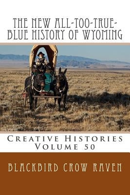 The New All-too-True-Blue History of Wyoming by Raven, Blackbird Crow