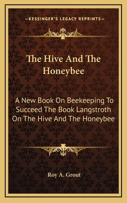 The Hive And The Honeybee: A New Book On Beekeeping To Succeed The Book Langstroth On The Hive And The Honeybee by Grout, Roy A.