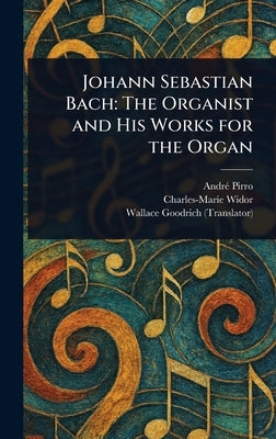 Johann Sebastian Bach: The Organist and His Works for the Organ by Pirro, André