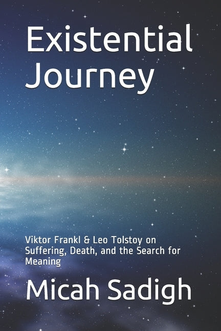 Existential Journey: Viktor Frankl & Leo Tolstoy on Suffering, Death, and the Search for Meaning by Sadigh, Micah