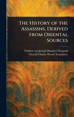 The History of the Assassins, Derived From Oriental Sources by Hammer-Purgstall, Joseph Freiherr Von