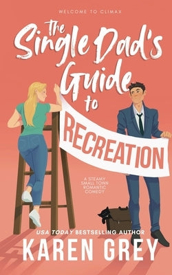 The Single Dad's Guide to Recreation: a steamy small town romantic comedy by Grey, Karen
