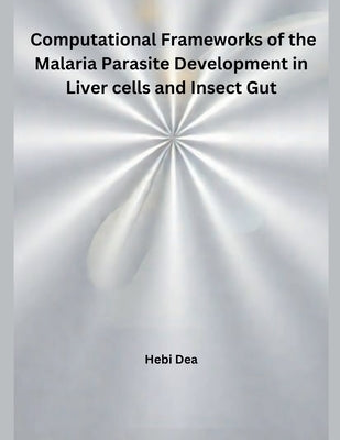 Computational Frameworks of the Malaria Parasite Development in Liver cells and Insect Gut by Dea, Hebi