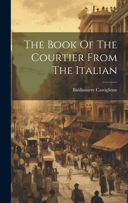 The Book Of The Courtier From The Italian by (Conte), Baldassarre Castiglione