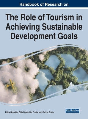 Handbook of Research on the Role of Tourism in Achieving Sustainable Development Goals by Brandão, Filipa
