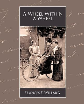 A Wheel Within a Wheel by Frances E. Willard, E. Willard