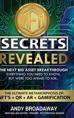 NFT Secrets Revealed: The Next Big Asset Breakthrough - Everything You Need to Know, But Were Too Afraid to Ask... by Broadaway, Andy