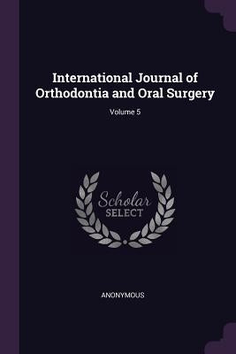 International Journal of Orthodontia and Oral Surgery; Volume 5 by Anonymous