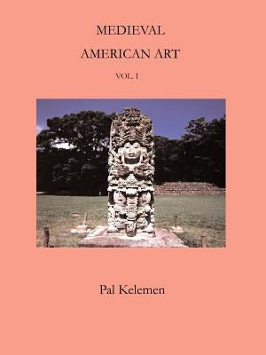 Medieval American Art: Volume 1 by Kelemen, Pal