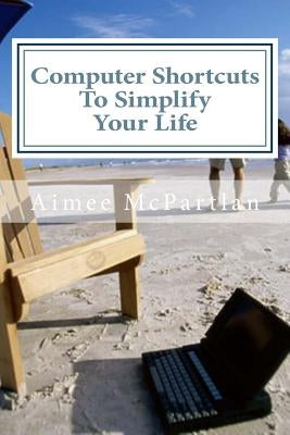 Computer Shortcuts to Simplify Your Life by McPartlan, Aimee