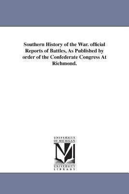 Southern History of the War. official Reports of Battles, As Published by order of the Confederate Congress At Richmond. by Confederate States of America War Dept