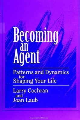 Becoming an Agent: Patterns and Dynamics for Shaping Your Life by Cochran, Larry