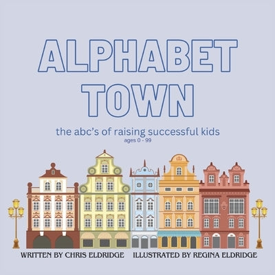 Alphabet Town: The ABCs of Raising Successful Kids by Eldridge, Chris
