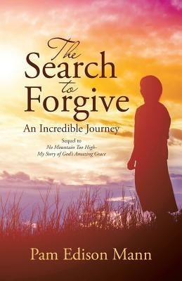 The Search to Forgive: An Incredible Journey by Pam Edison Mann