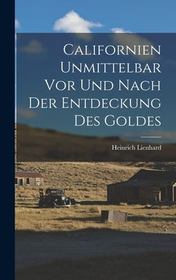Californien Unmittelbar vor und Nach der Entdeckung des Goldes by Lienhard, Heinrich
