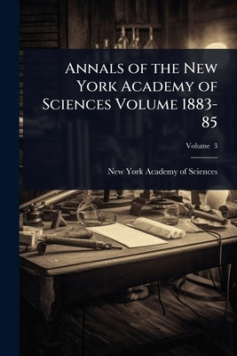 Annals of the New York Academy of Sciences Volume 1883-85 by New York Academy of Sciences
