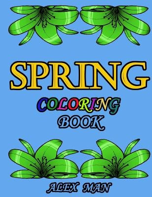 Spring Coloring Book: Great Coloring Book for Hours of Relaxation, Mindful Calm, and Fun. by Man, Alex