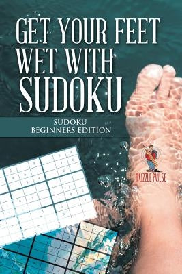 Get your Feet Wet with Sudoku: Sudoku Beginners Edition by Puzzle Pulse