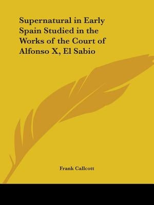 Supernatural in Early Spain Studied in the Works of the Court of Alfonso X, El Sabio by Callcott, Frank