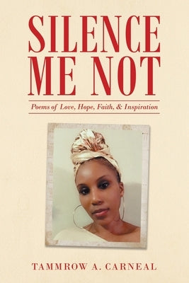Silence Me Not: Poems of Love, Hope, Faith, & Inspiration by Carneal, Tammrow A.