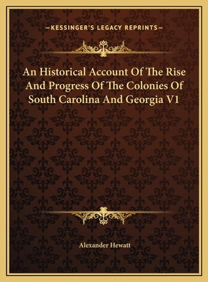 An Historical Account Of The Rise And Progress Of The Colonies Of South Carolina And Georgia V1 by Hewatt, Alexander