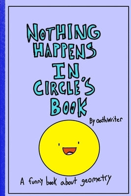 Nothing Happens In Circle's Book: A funny book about geometry by Writer, Oath