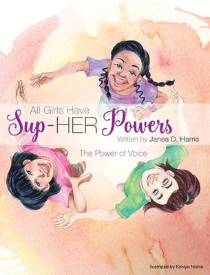 All Girls Have Sup-HER Powers: The Power of Voice by Harris, Janea D.