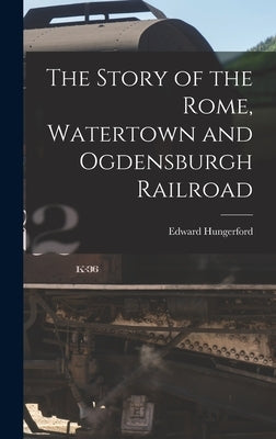 The Story of the Rome, Watertown and Ogdensburgh Railroad by Hungerford, Edward